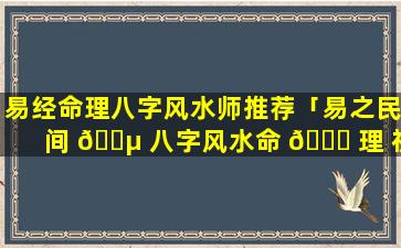 易经命理八字风水师推荐「易之民间 🐵 八字风水命 🐈 理 视频」